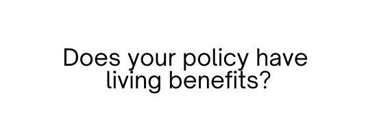 Does your policy have living benefits