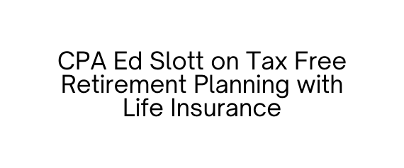 CPA Ed Slott on Tax Free Retirement Planning with Life Insurance